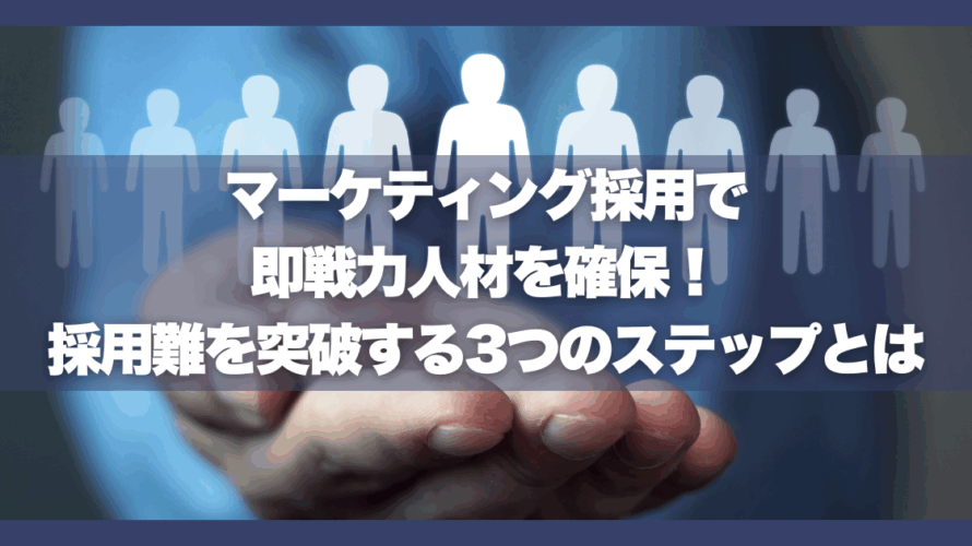 マーケティング採用で即戦力人材を確保！採用難を突破する3つのステップとは